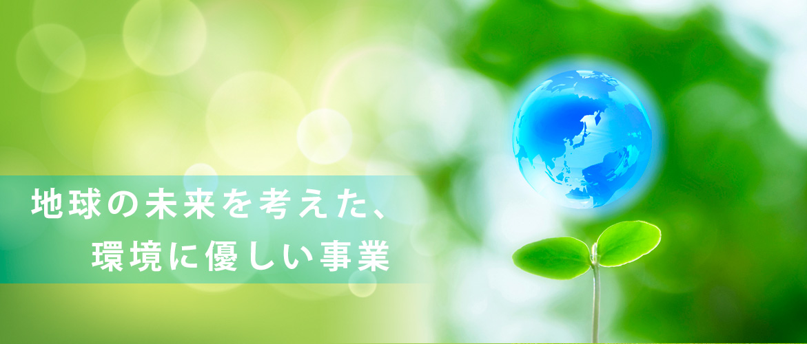 地球の未来を考えた、環境に優しい事業