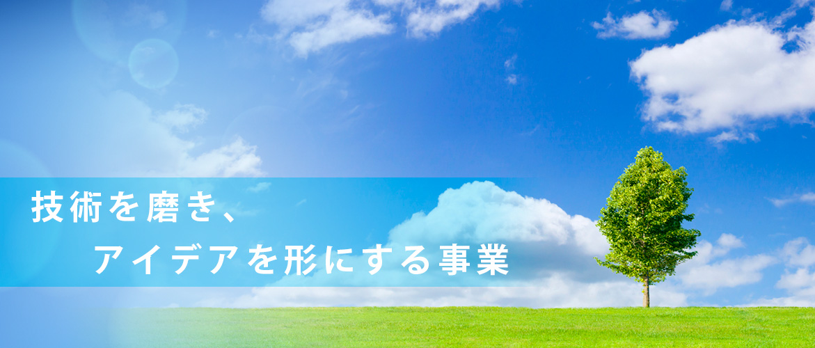 技術を磨き、アイデアを形にする事業